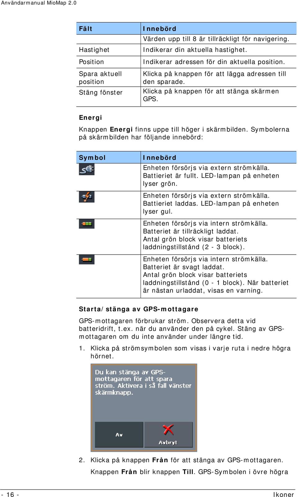 Symbolerna på skärmbilden har följande innebörd: Symbol Innebörd Enheten försörjs via extern strömkälla. Battieriet är fullt. LED-lampan på enheten lyser grön. Enheten försörjs via extern strömkälla. Battieriet laddas.