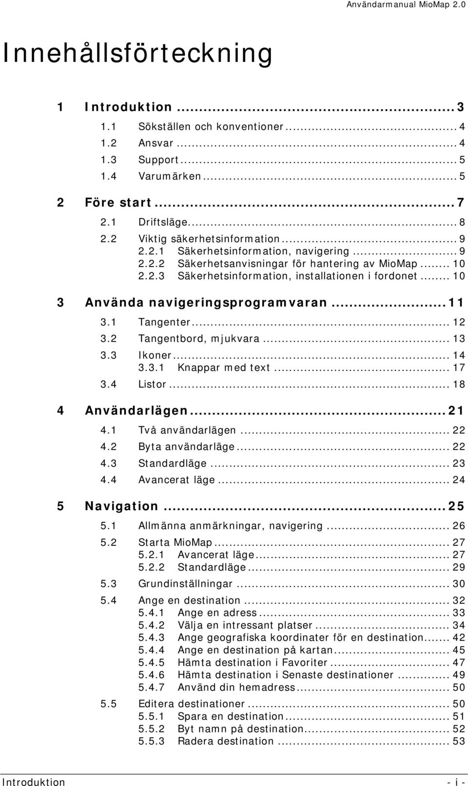 .. 10 3 Använda navigeringsprogramvaran... 11 3.1 Tangenter... 12 3.2 Tangentbord, mjukvara... 13 3.3 Ikoner... 14 3.3.1 Knappar med text... 17 3.4 Listor... 18 4 Användarlägen... 21 4.