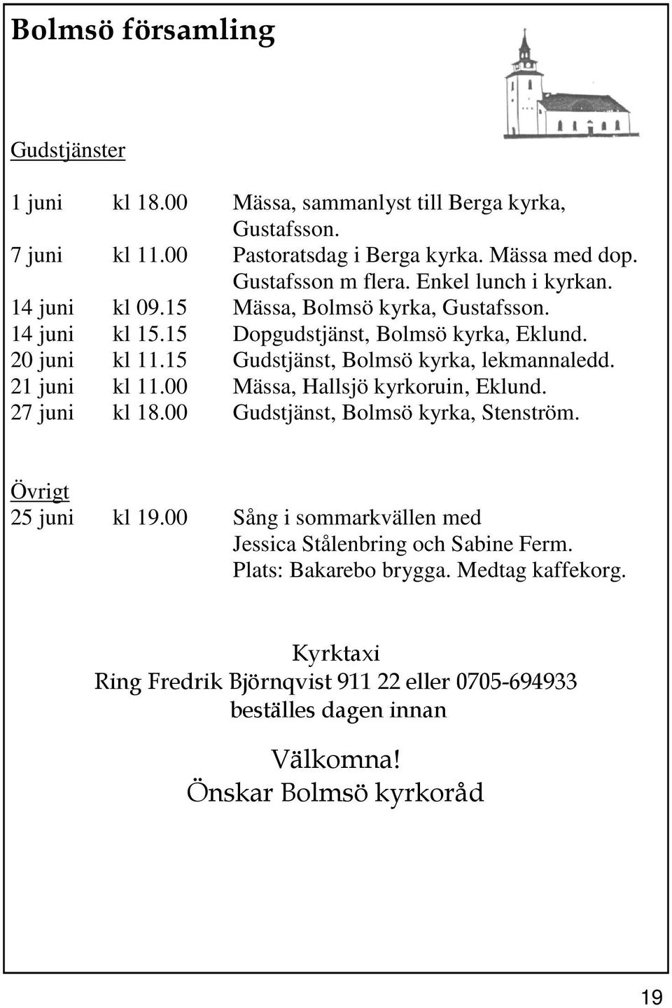 15 Gudstjänst, Bolmsö kyrka, lekmannaledd. 21 juni kl 11.00 Mässa, Hallsjö kyrkoruin, Eklund. 27 juni kl 18.00 Gudstjänst, Bolmsö kyrka, Stenström. Övrigt 25 juni kl 19.