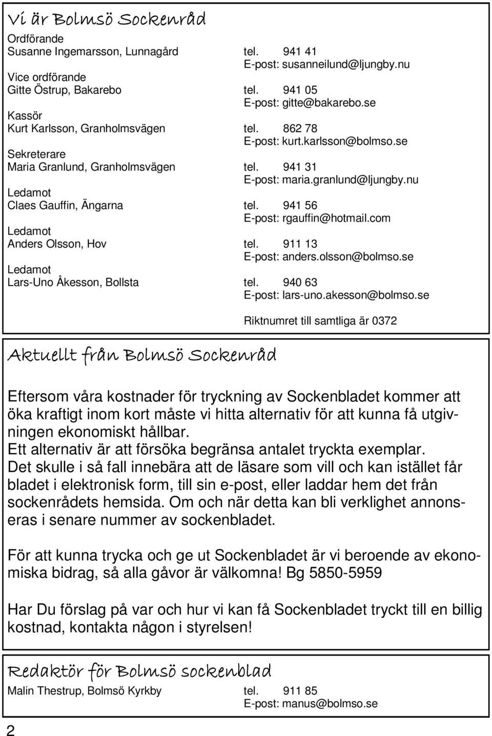 nu Ledamot Claes Gauffin, Ängarna tel. 941 56 E-post: rgauffin@hotmail.com Ledamot Anders Olsson, Hov tel. 911 13 E-post: anders.olsson@bolmso.se Ledamot Lars-Uno Åkesson, Bollsta tel.