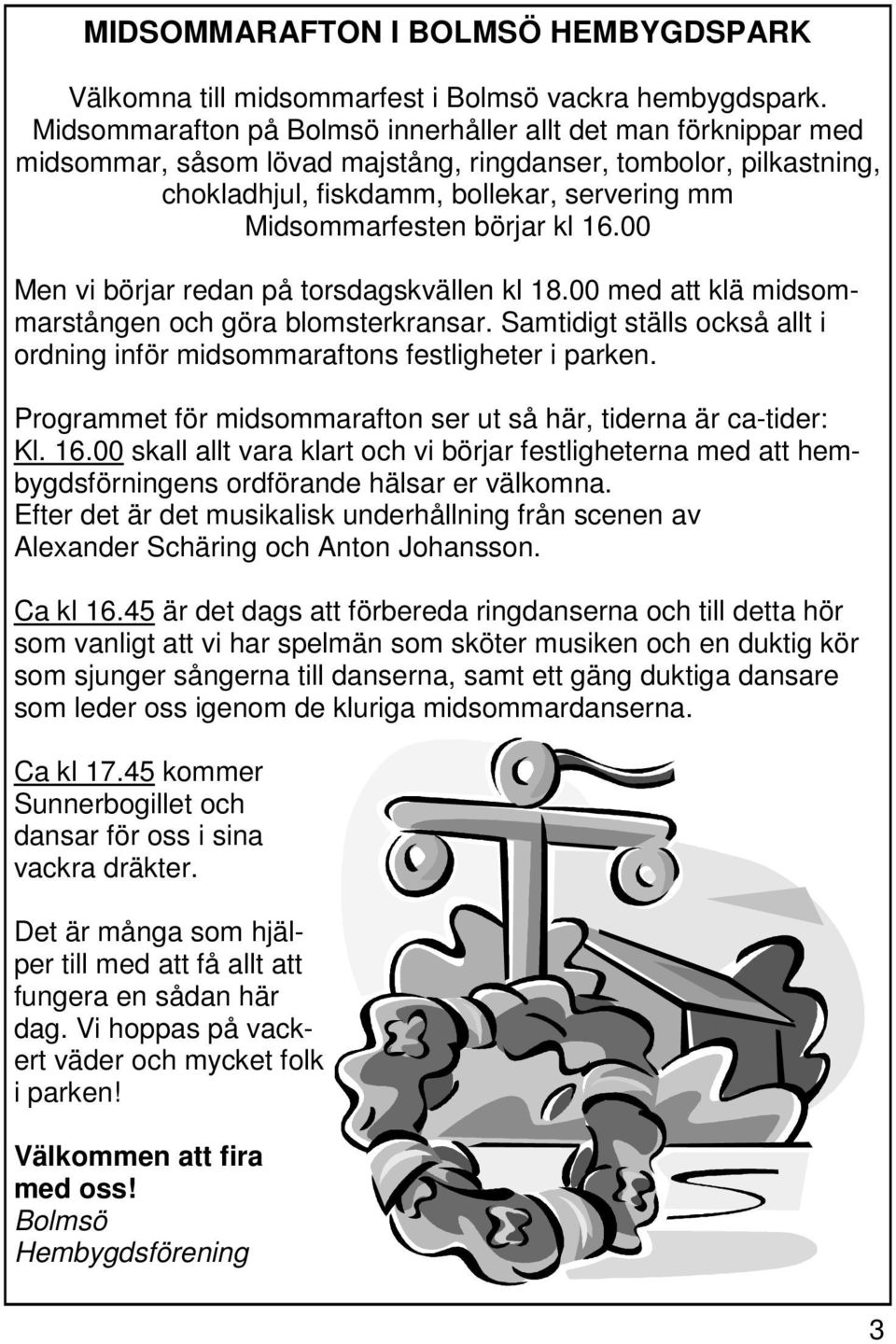 börjar kl 16.00 Men vi börjar redan på torsdagskvällen kl 18.00 med att klä midsommarstången och göra blomsterkransar.