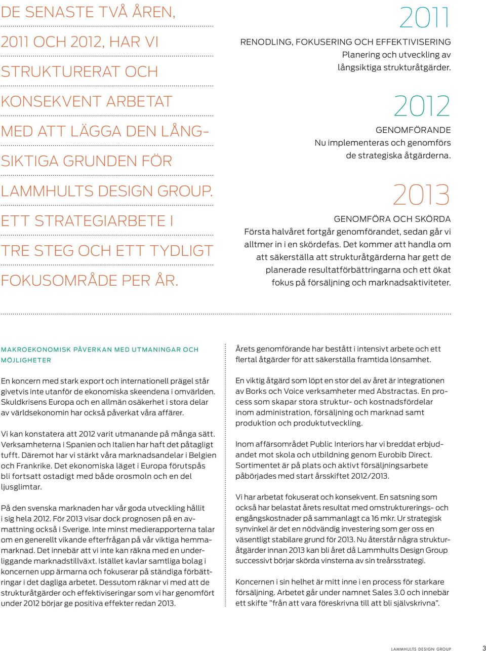 2012 GENOMFÖRANDE Nu implementeras och genomförs de strategiska åtgärderna. 2013 GENOMFÖRA OCH SKÖRDA Första halvåret fortgår genomförandet, sedan går vi alltmer in i en skördefas.