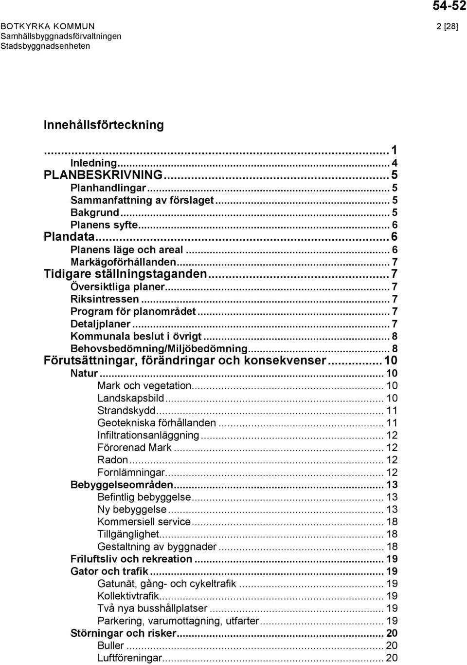 .. 7 Kommunala beslut i övrigt... 8 Behovsbedömning/Miljöbedömning... 8 Förutsättningar, förändringar och konsekvenser... 10 Natur... 10 Mark och vegetation... 10 Landskapsbild... 10 Strandskydd.