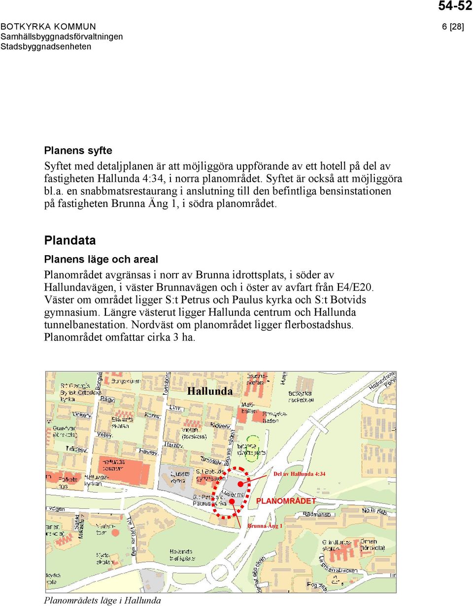 Väster om området ligger S:t Petrus och Paulus kyrka och S:t Botvids gymnasium. Längre västerut ligger Hallunda centrum och Hallunda tunnelbanestation. Nordväst om planområdet ligger flerbostadshus.