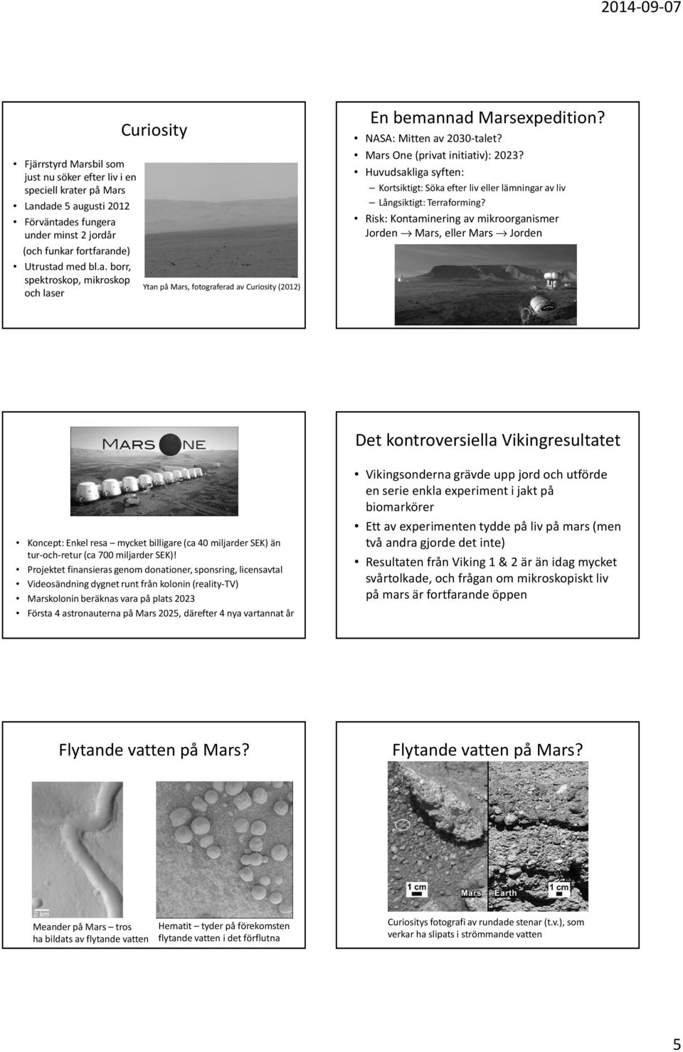 Risk: Kontaminering av mikroorganismer Jorden Mars, eller Mars Jorden Det kontroversiella Vikingresultatet Koncept: Enkel resa mycket billigare (ca 40 miljarder SEK) än tur-och-retur (ca 700