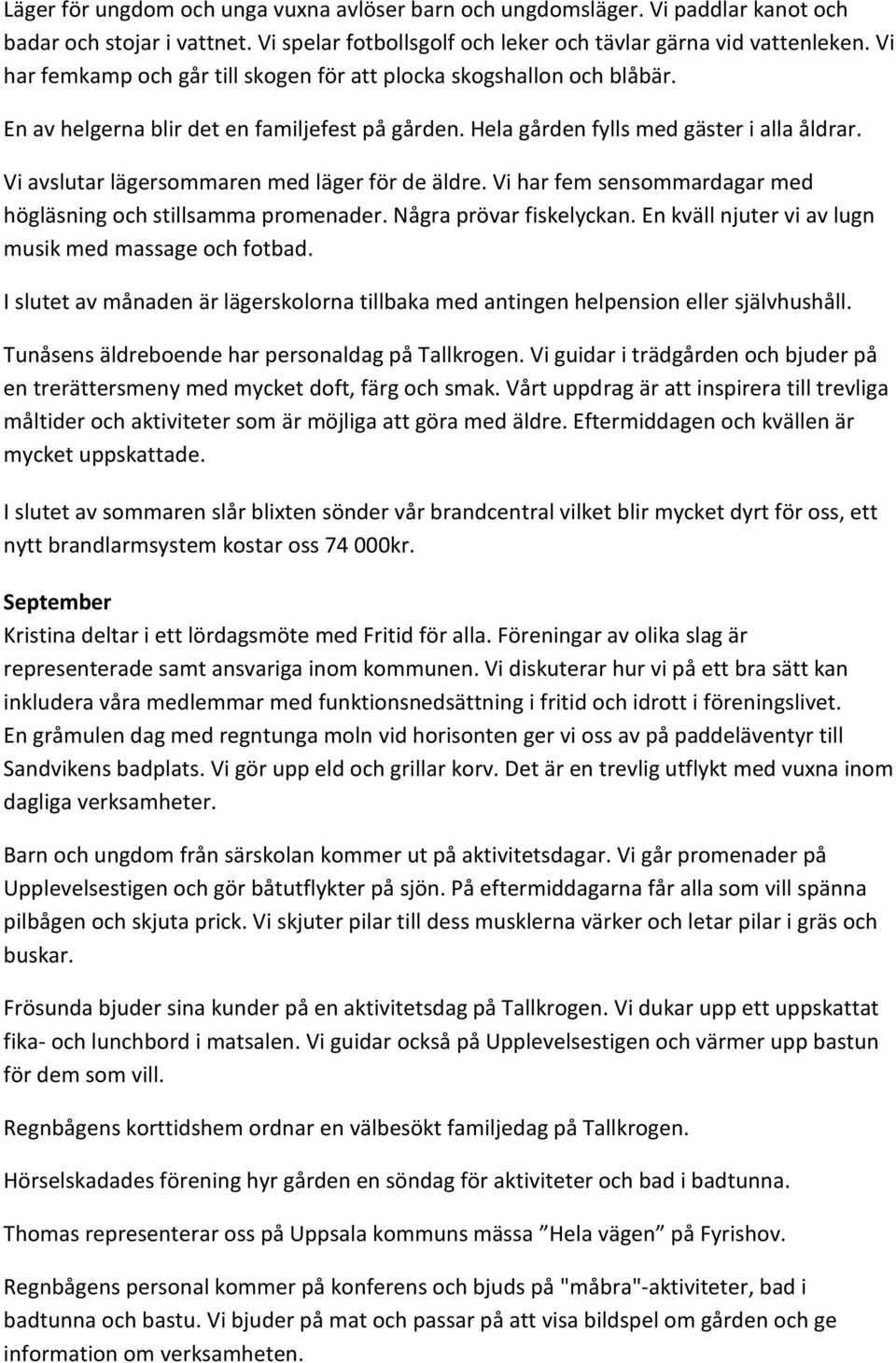 Vi avslutar lägersommaren med läger för de äldre. Vi har fem sensommardagar med högläsning och stillsamma promenader. Några prövar fiskelyckan. En kväll njuter vi av lugn musik med massage och fotbad.