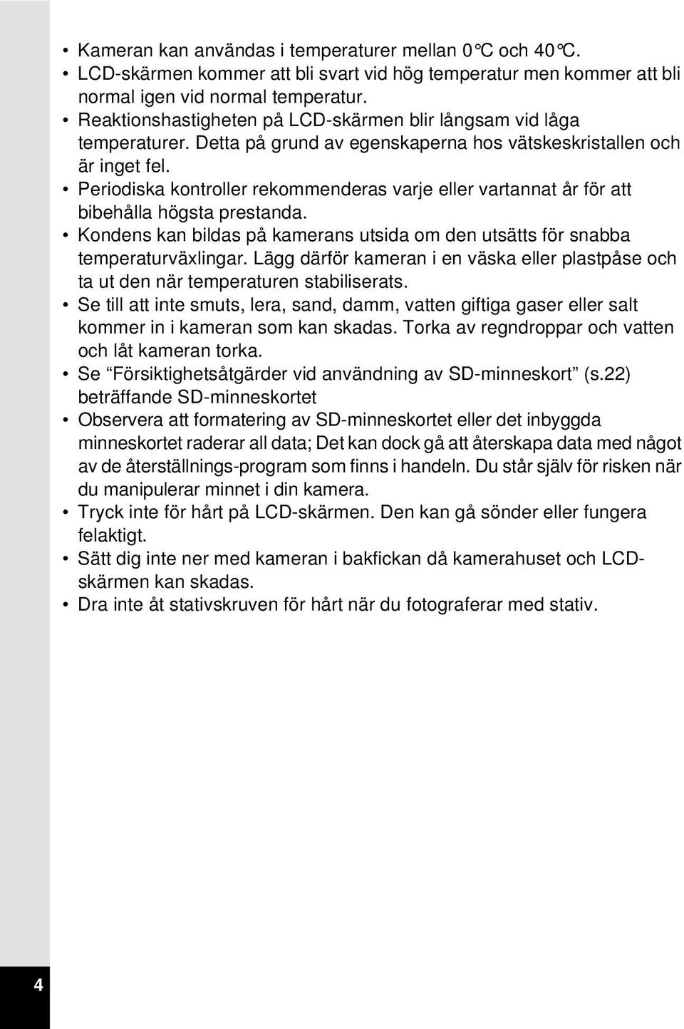 Periodiska kontroller rekommenderas varje eller vartannat år för att bibehålla högsta prestanda. Kondens kan bildas på kamerans utsida om den utsätts för snabba temperaturväxlingar.