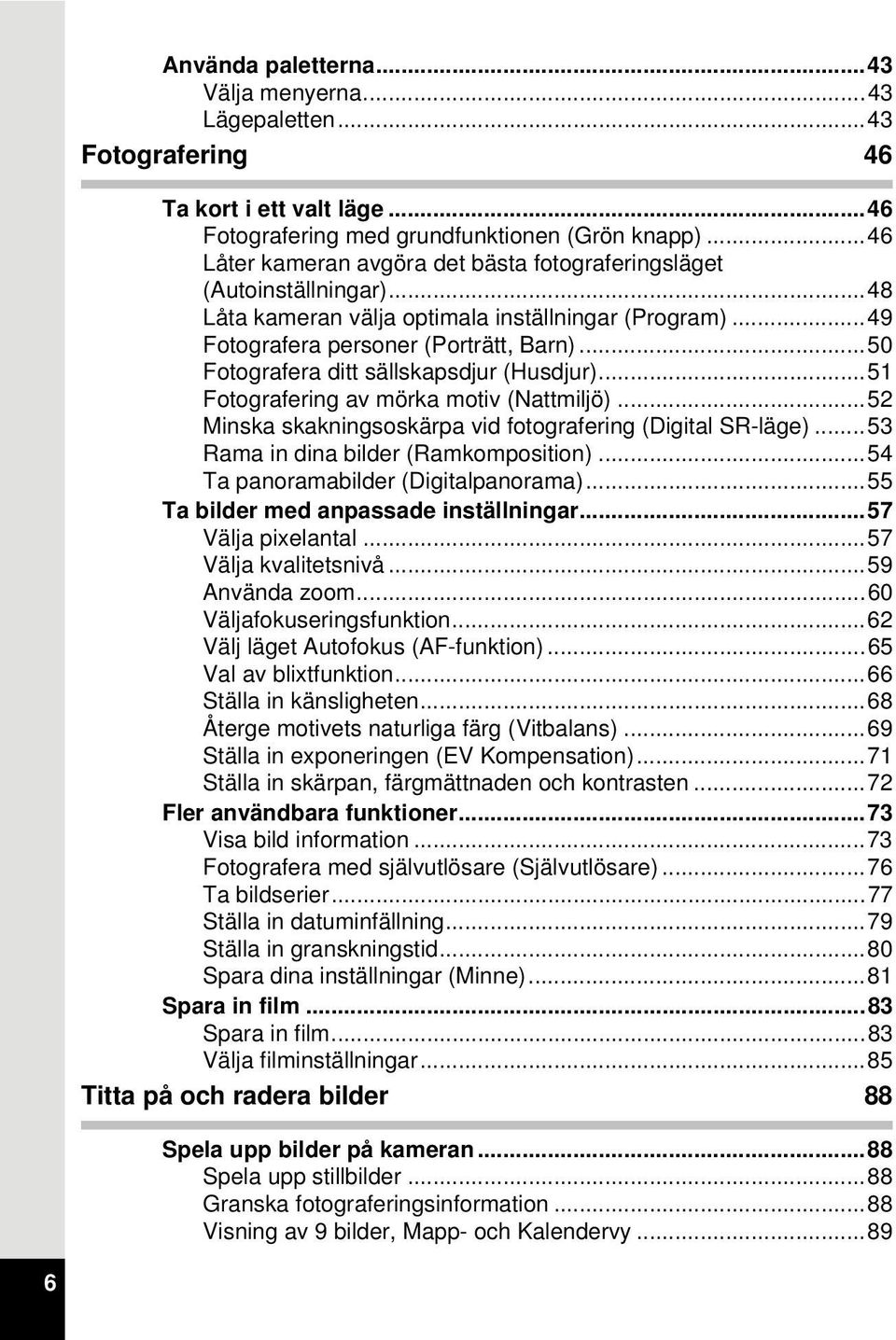 ..50 Fotografera ditt sällskapsdjur (Husdjur)...51 Fotografering av mörka motiv (Nattmiljö)...52 Minska skakningsoskärpa vid fotografering (Digital SR-läge)...53 Rama in dina bilder (Ramkomposition).