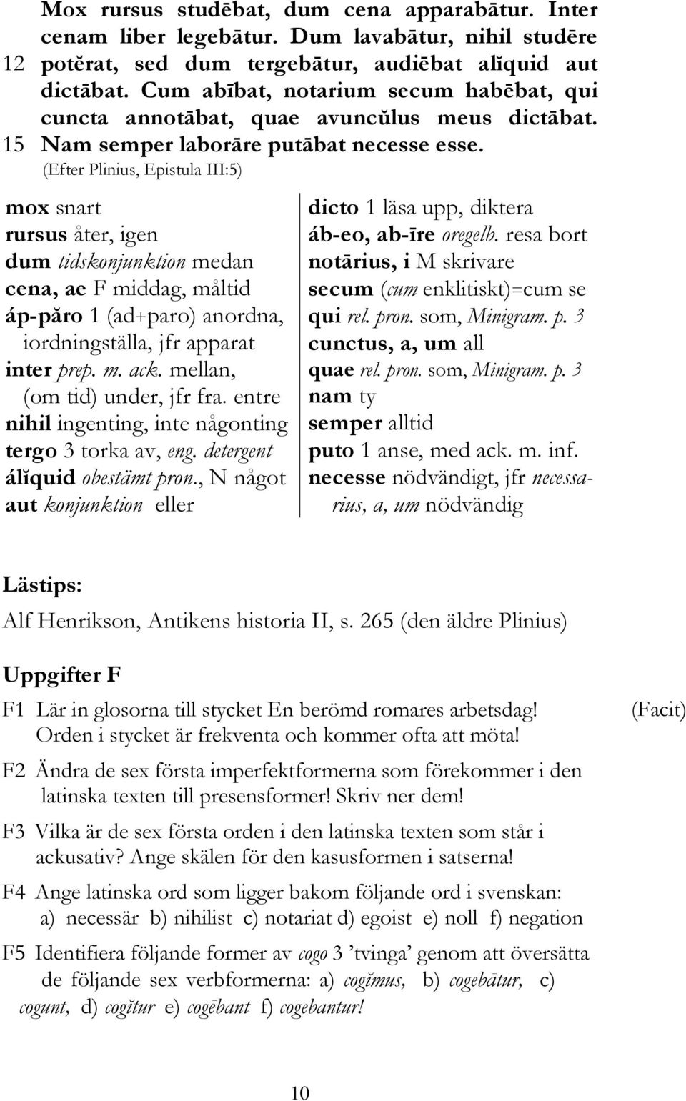 (Efter Plinius, Epistula III:5) mox snart rursus åter, igen dum tidskonjunktion medan cena, ae F middag, måltid áp-păro 1 (ad+paro) anordna, iordningställa, jfr apparat inter prep. m. ack.