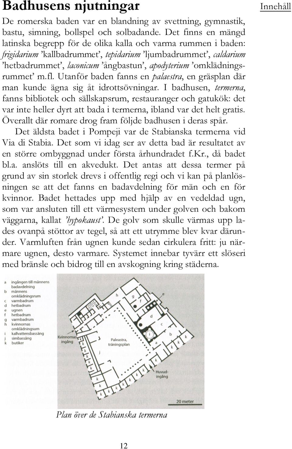 omklädningsrummet m.fl. Utanför baden fanns en palaestra, en gräsplan där man kunde ägna sig åt idrottsövningar.