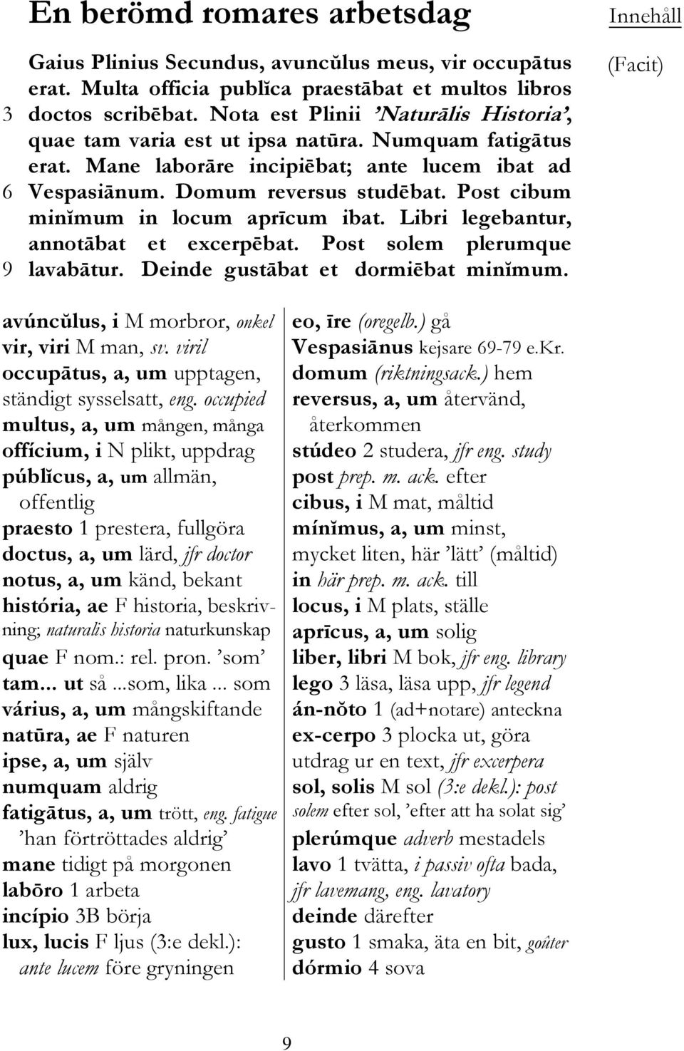 Post cibum minĭmum in locum aprīcum ibat. Libri legebantur, annotābat et excerpēbat. Post solem plerumque lavabātur. Deinde gustābat et dormiēbat minĭmum.