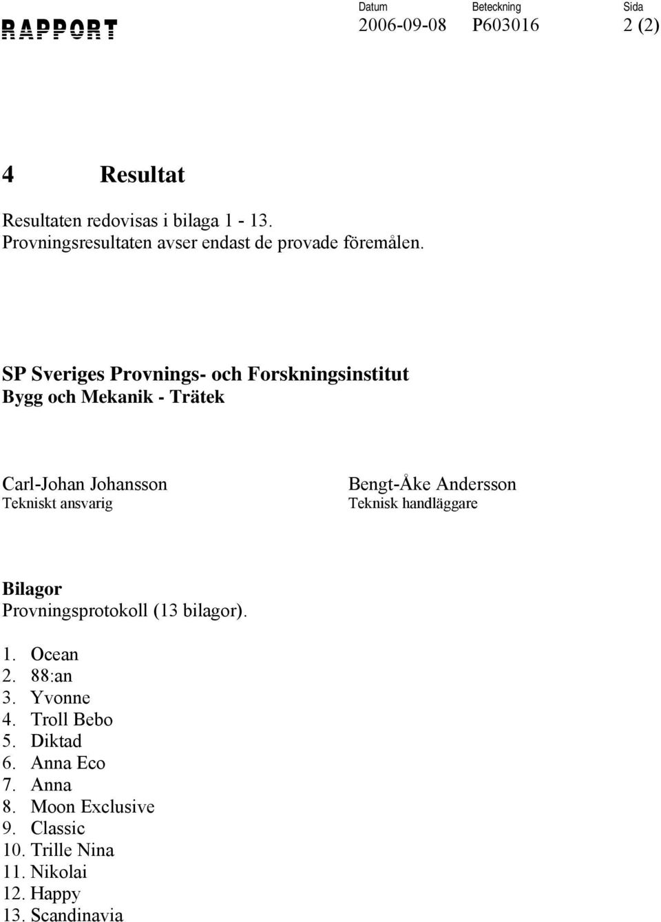 SP Sveriges Provnings- och Forskningsinstitut Bygg och Mekanik - Trätek Carl-Johan Johansson Tekniskt ansvarig