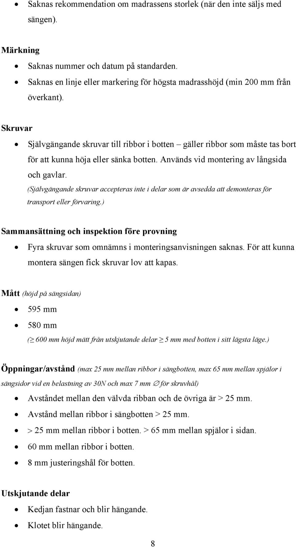 Skruvar Självgängande skruvar till ribbor i botten gäller ribbor som måste tas bort för att kunna höja eller sänka botten. Används vid montering av långsida och gavlar.