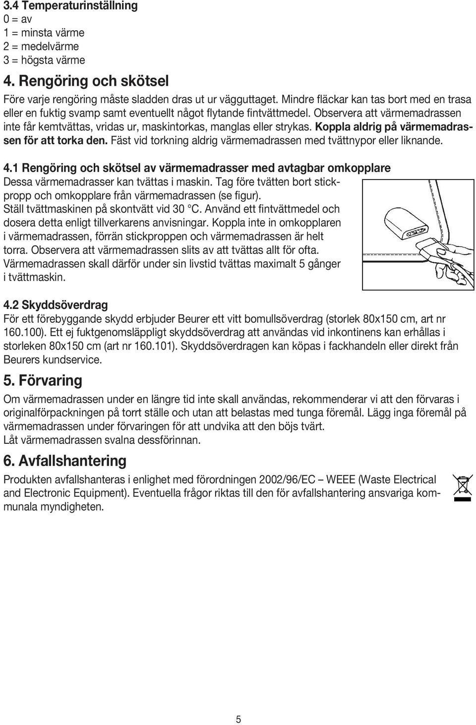 Observera att värmemadrassen inte får kemtvättas, vridas ur, maskintorkas, manglas eller strykas. Koppla aldrig på värmemadrassen för att torka den.