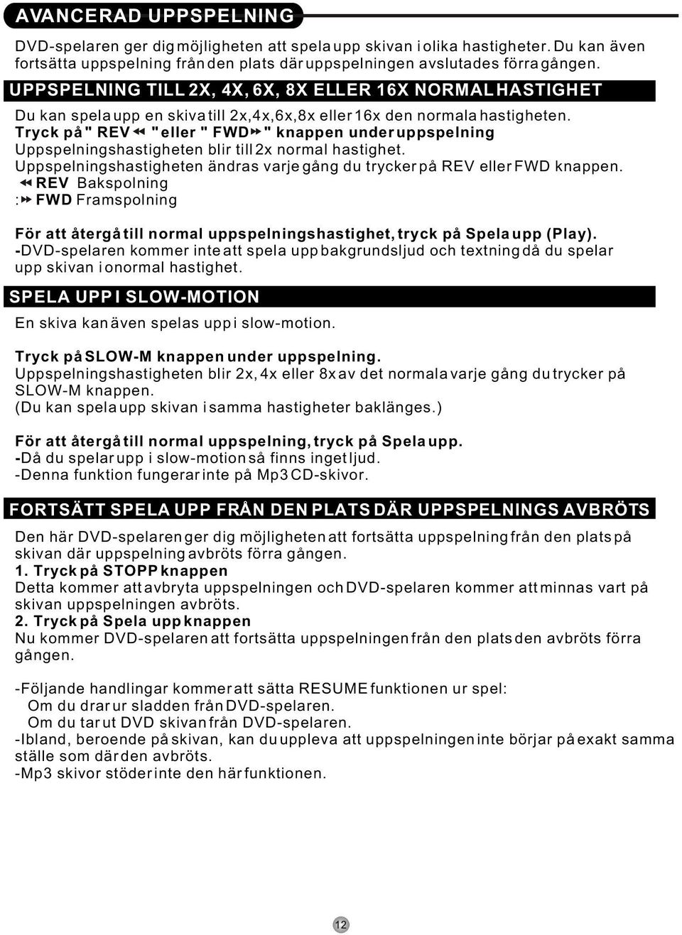 Tryck på " REV " eller " FWD " knappen under uppspelning Uppspelningshastigheten blir till 2x normal hastighet. Uppspelningshastigheten ändras varje gång du trycker på REV eller FWD knappen.