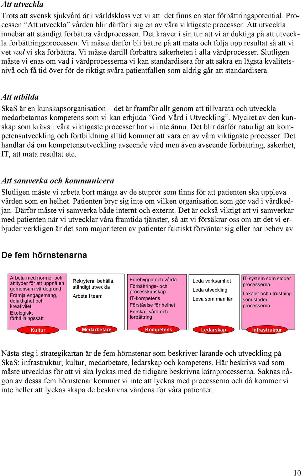 Vi måste därför bli bättre på att mäta och följa upp resultat så att vi vet vad vi ska förbättra. Vi måste därtill förbättra säkerheten i alla vårdprocesser.