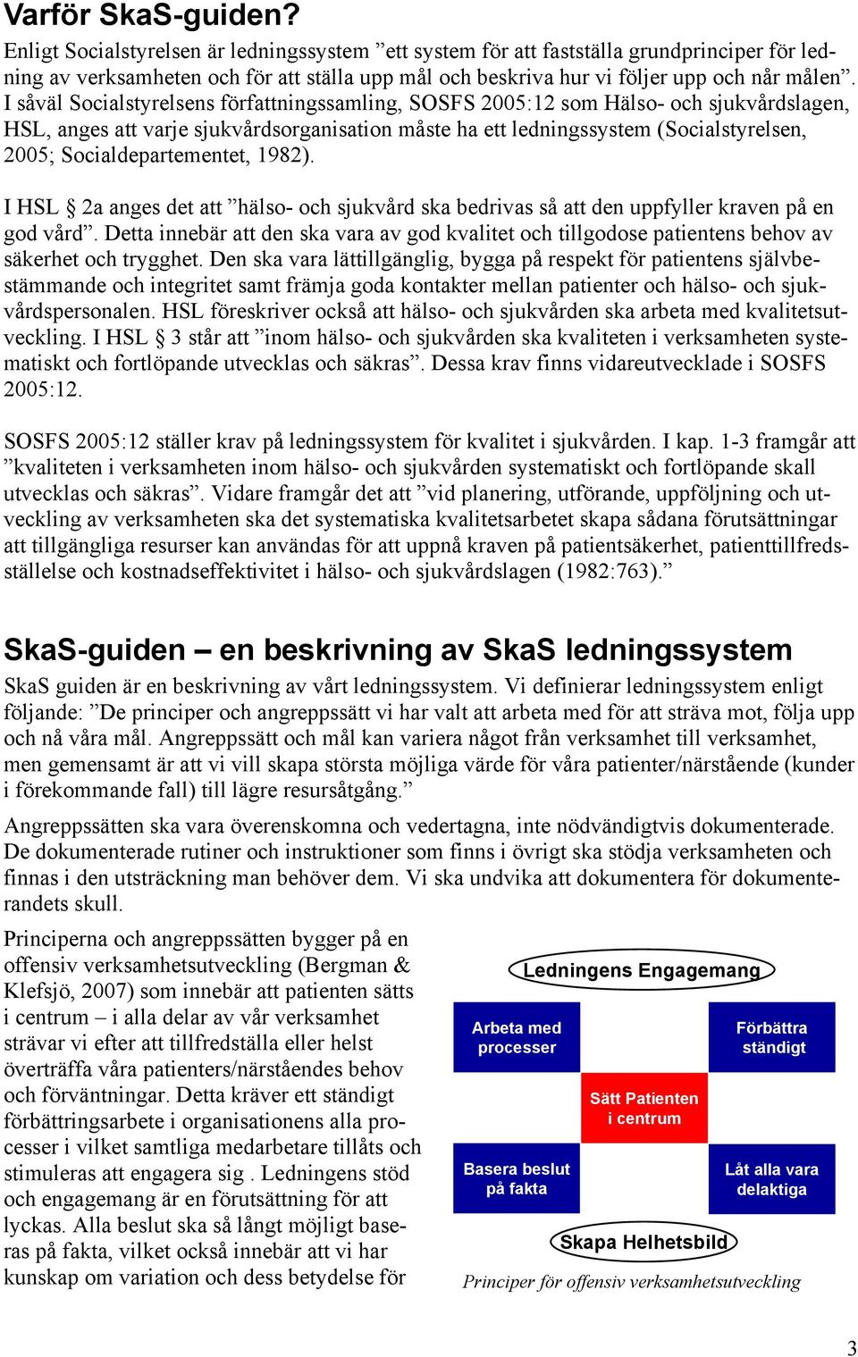 I såväl Socialstyrelsens författningssamling, SOSFS 2005:12 som Hälso- och sjukvårdslagen, HSL, anges att varje sjukvårdsorganisation måste ha ett ledningssystem (Socialstyrelsen, 2005;