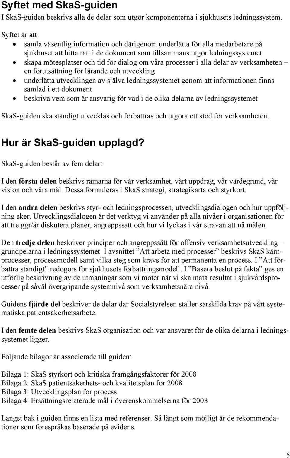 dialog om våra processer i alla delar av verksamheten en förutsättning för lärande och utveckling underlätta utvecklingen av själva ledningssystemet genom att informationen finns samlad i ett