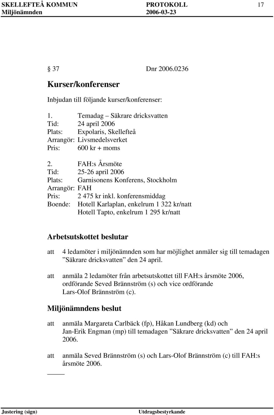 FAH:s Årsmöte Tid: 25-26 april 2006 Plats: Garnisonens Konferens, Stockholm Arrangör: FAH Pris: 2 475 kr inkl.