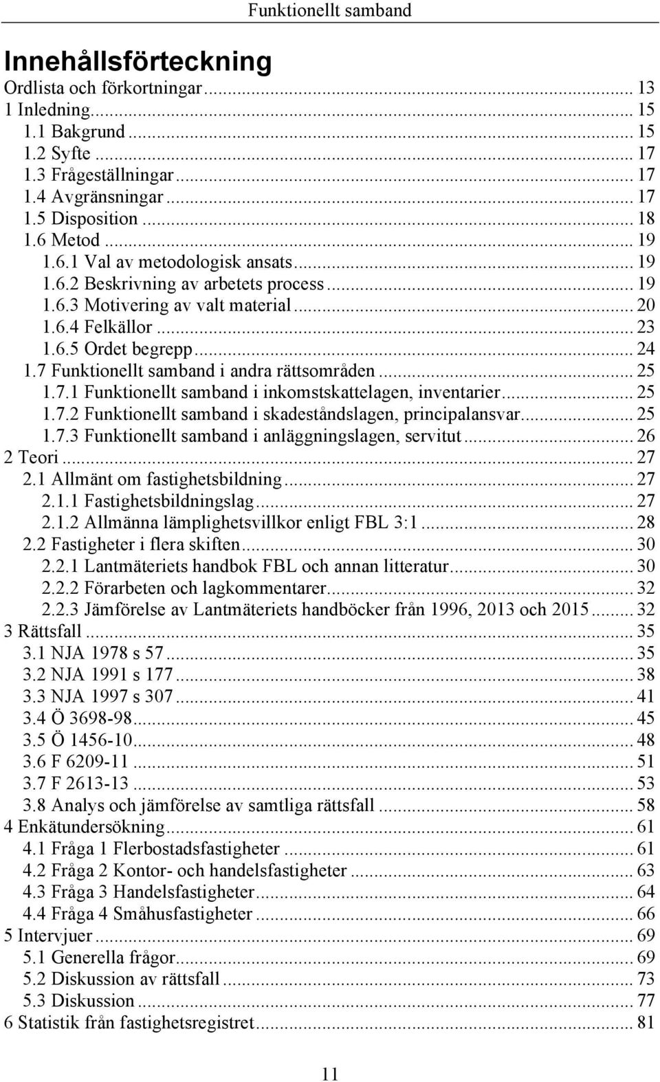 7 Funktionellt samband i andra rättsområden... 25 1.7.1 Funktionellt samband i inkomstskattelagen, inventarier... 25 1.7.2 Funktionellt samband i skadeståndslagen, principalansvar... 25 1.7.3 Funktionellt samband i anläggningslagen, servitut.