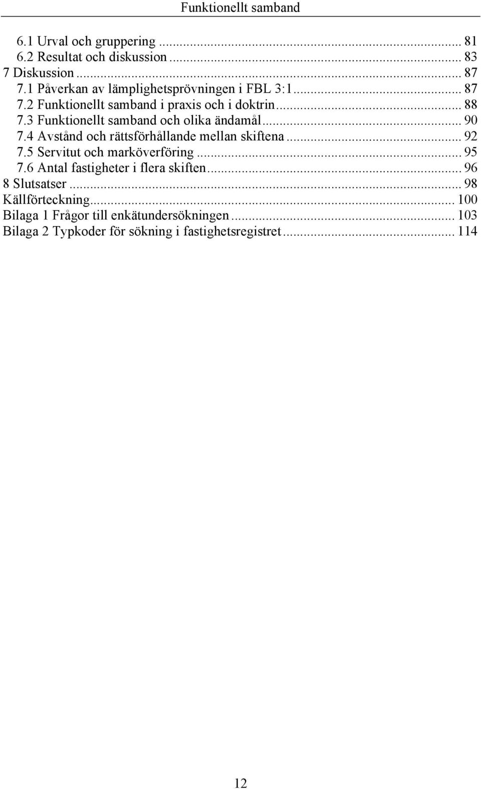 4 Avstånd och rättsförhållande mellan skiftena... 92 7.5 Servitut och marköverföring... 95 7.6 Antal fastigheter i flera skiften.