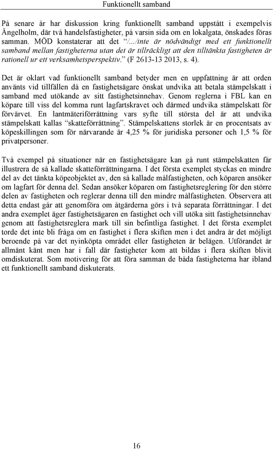 Det är oklart vad funktionellt samband betyder men en uppfattning är att orden använts vid tillfällen då en fastighetsägare önskat undvika att betala stämpelskatt i samband med utökande av sitt