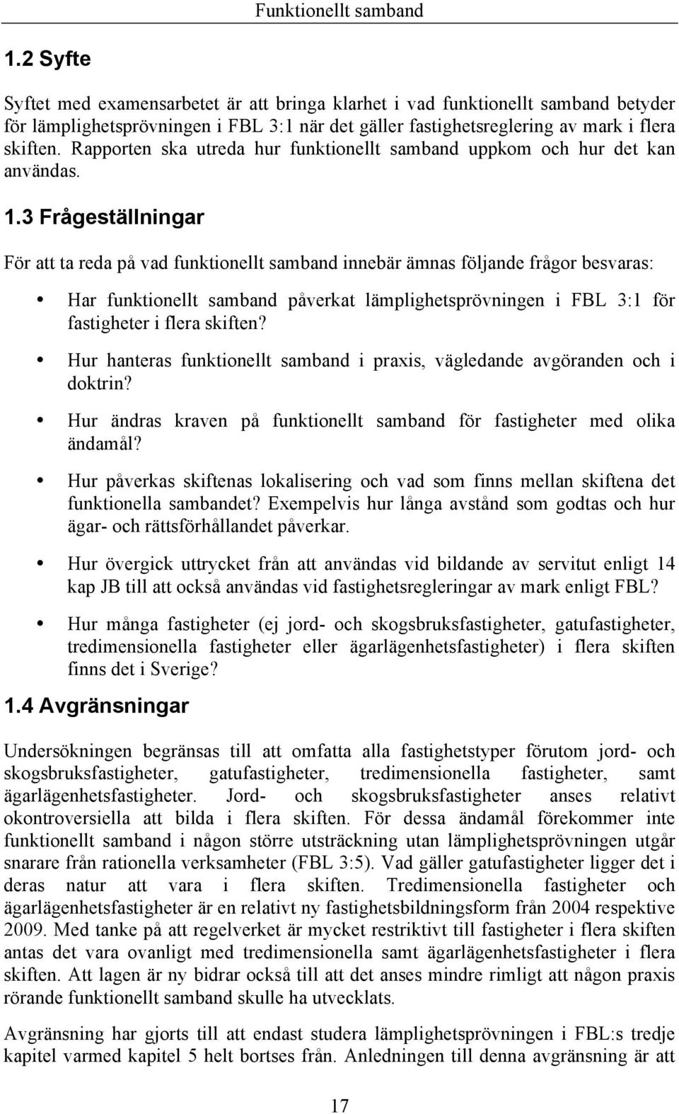 3 Frågeställningar För att ta reda på vad funktionellt samband innebär ämnas följande frågor besvaras: Har funktionellt samband påverkat lämplighetsprövningen i FBL 3:1 för fastigheter i flera