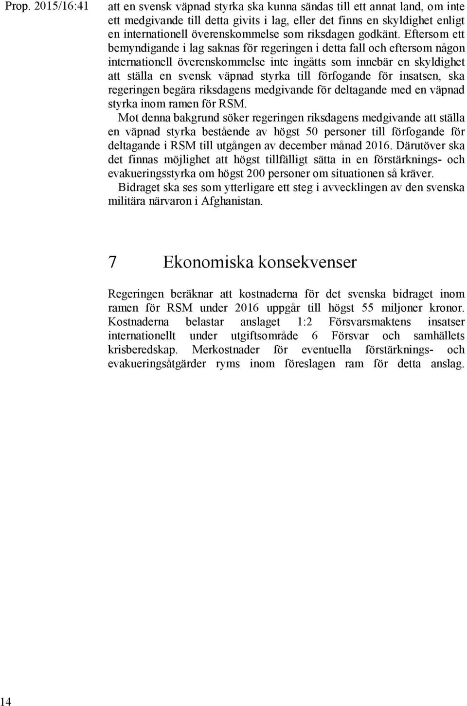 Eftersom ett bemyndigande i lag saknas för regeringen i detta fall och eftersom någon internationell överenskommelse inte ingåtts som innebär en skyldighet att ställa en svensk väpnad styrka till