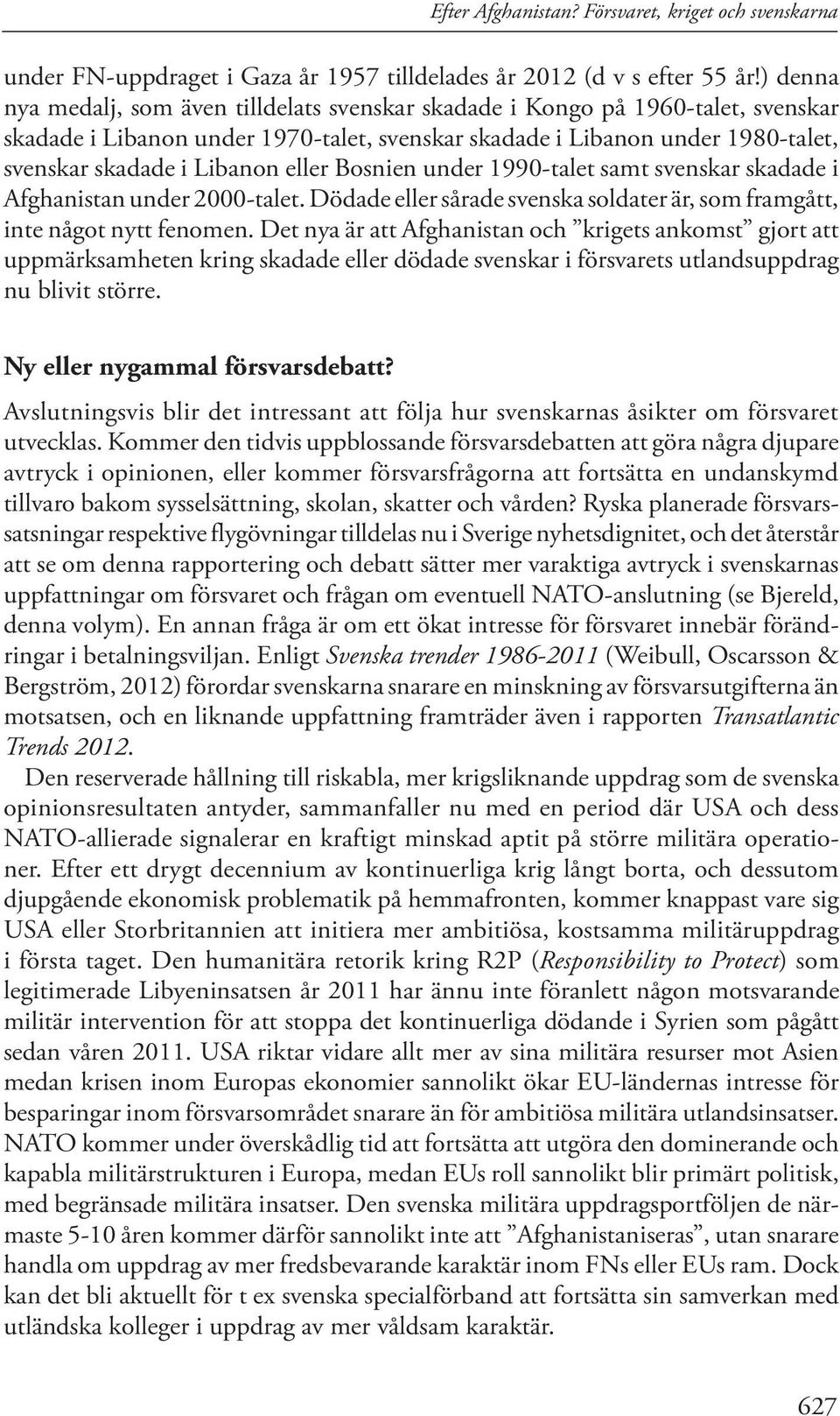 eller Bosnien under 1990-talet samt svenskar skadade i Afghanistan under 2000-talet. Dödade eller sårade svenska soldater är, som framgått, inte något nytt fenomen.