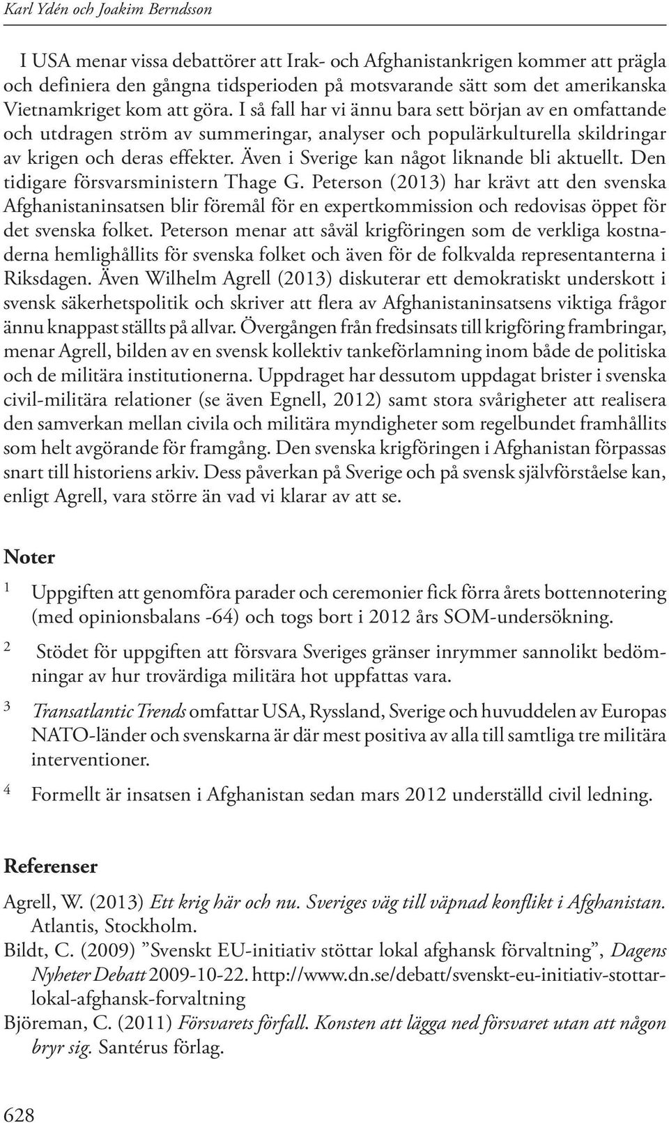 Även i Sverige kan något liknande bli aktuellt. Den tidigare försvarsministern Thage G.