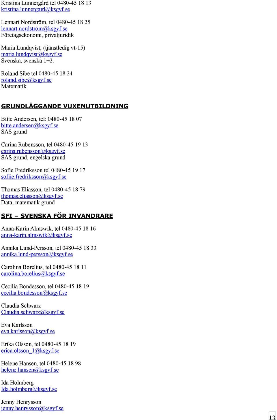 se Matematik GRUNDLÄGGANDE VUXENUTBILDNING Bitte Andersen, tel: 0480-45 18 07 bitte.andersen@ksgyf.se SAS grund Carina Rubensson, tel 0480-45 19 13 carina.rubensson@ksgyf.