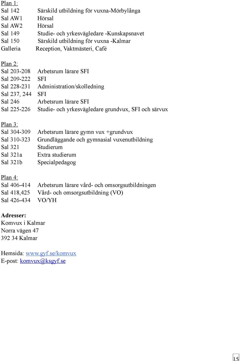 yrkesvägledare grundvux, SFI och särvux Plan 3: Sal 304-309 Sal 310-323 Sal 321 Sal 321a Sal 321b Plan 4: Sal 406-414 Sal 418,425 Sal 426-434 Arbetsrum lärare gymn vux +grundvux Grundläggande och