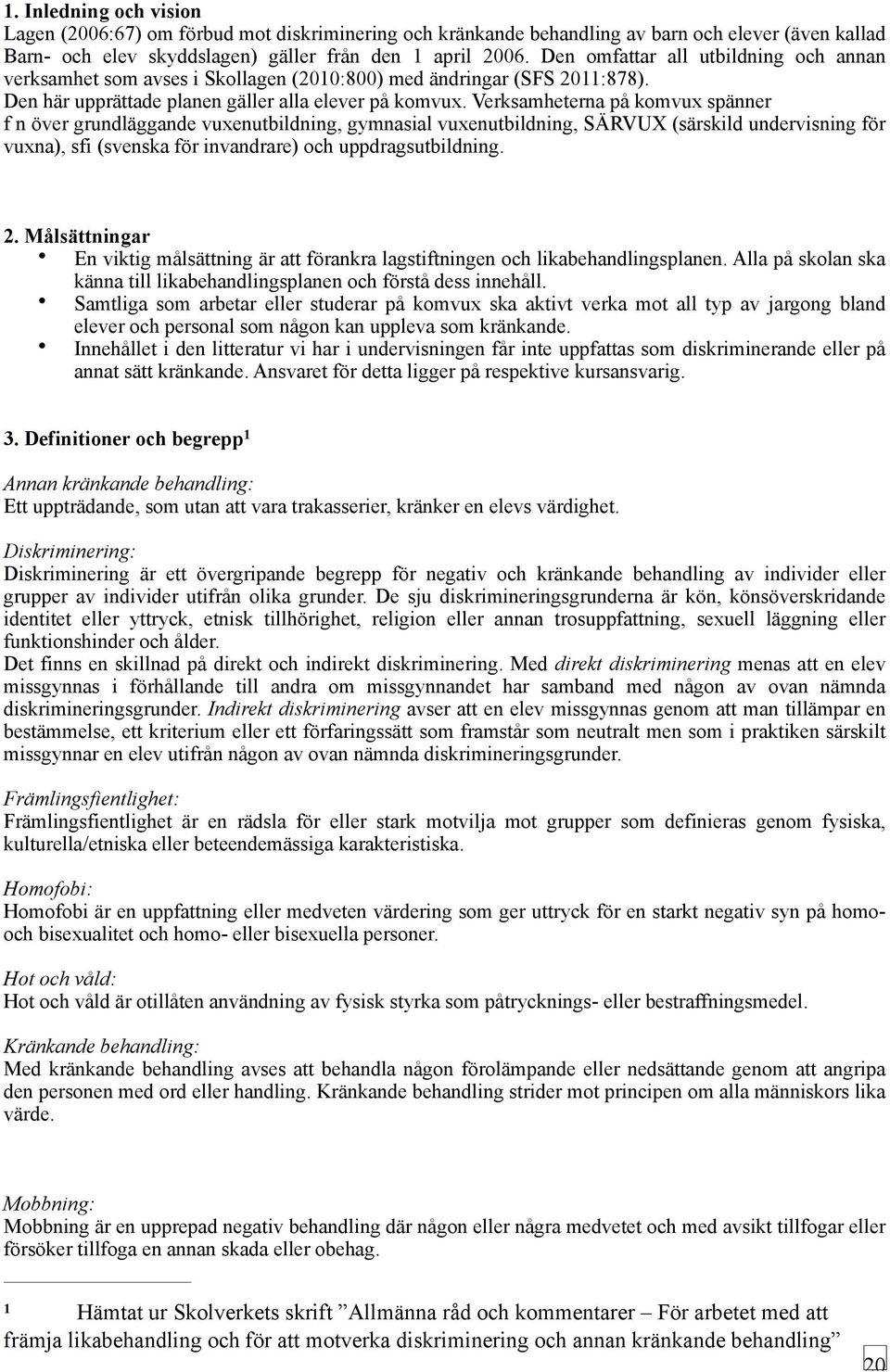 Verksamheterna på komvux spänner f n över grundläggande vuxenutbildning, gymnasial vuxenutbildning, SÄRVUX (särskild undervisning för vuxna), sfi (svenska för invandrare) och uppdragsutbildning. 2.