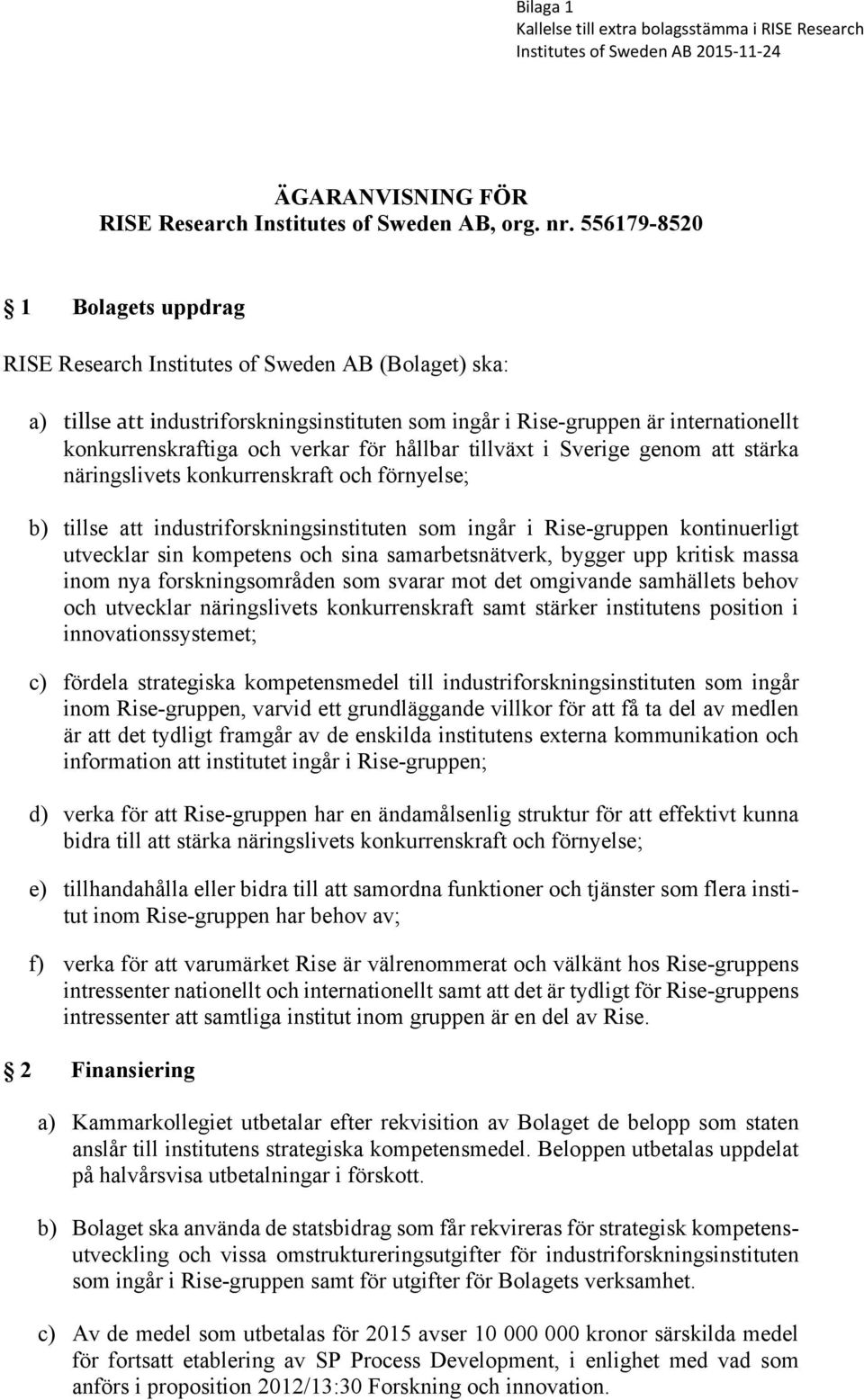 verkar för hållbar tillväxt i Sverige genom att stärka näringslivets konkurrenskraft och förnyelse; b) tillse att industriforskningsinstituten som ingår i Rise-gruppen kontinuerligt utvecklar sin