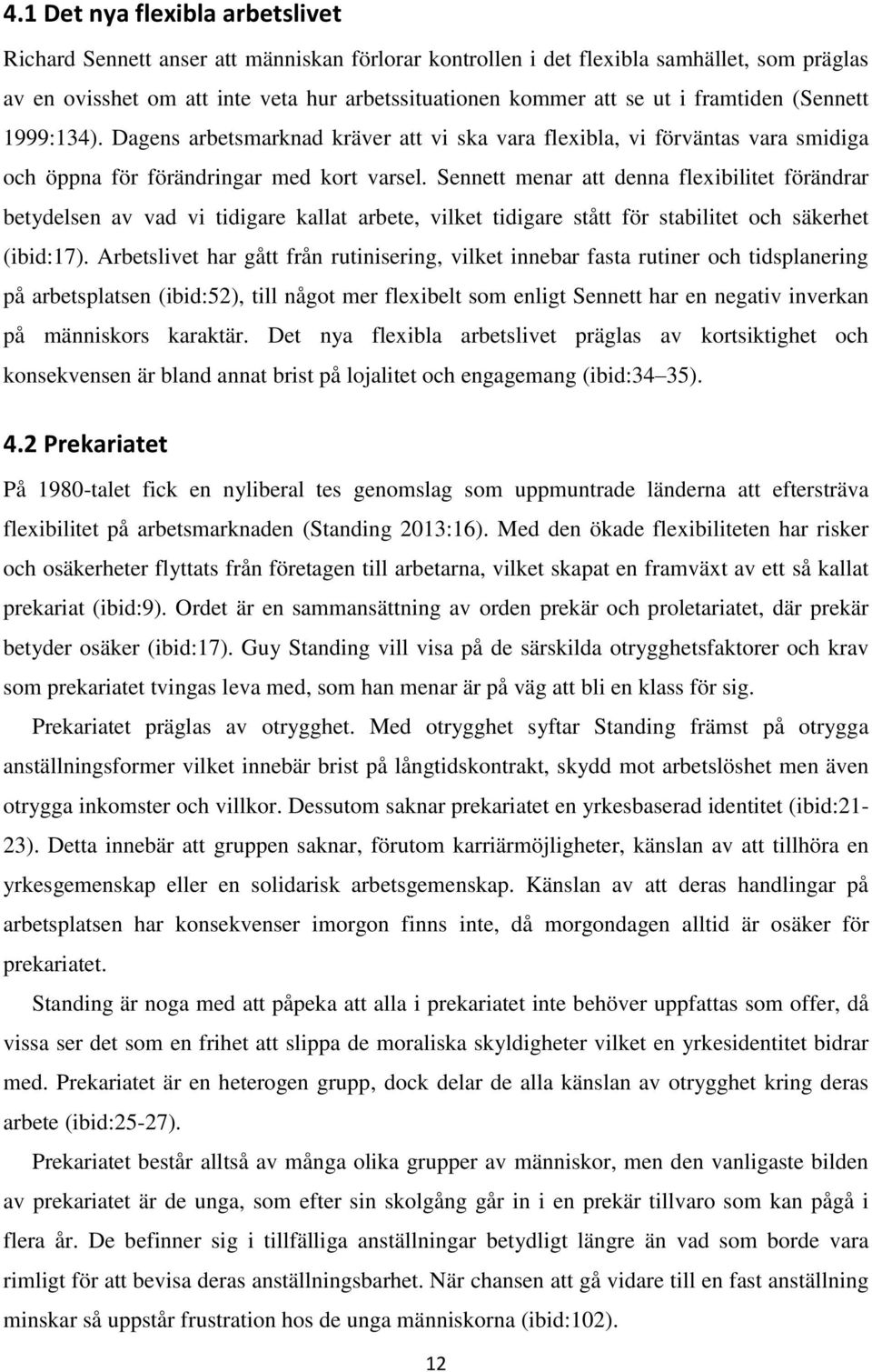 Sennett menar att denna flexibilitet förändrar betydelsen av vad vi tidigare kallat arbete, vilket tidigare stått för stabilitet och säkerhet (ibid:17).