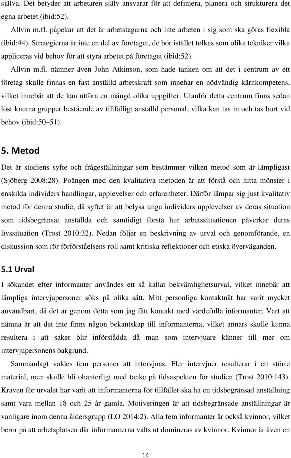 Strategierna är inte en del av företaget, de bör istället tolkas som olika tekniker vilka appliceras vid behov för att styra arbetet på företaget (ibid:52). Allvin m.fl.