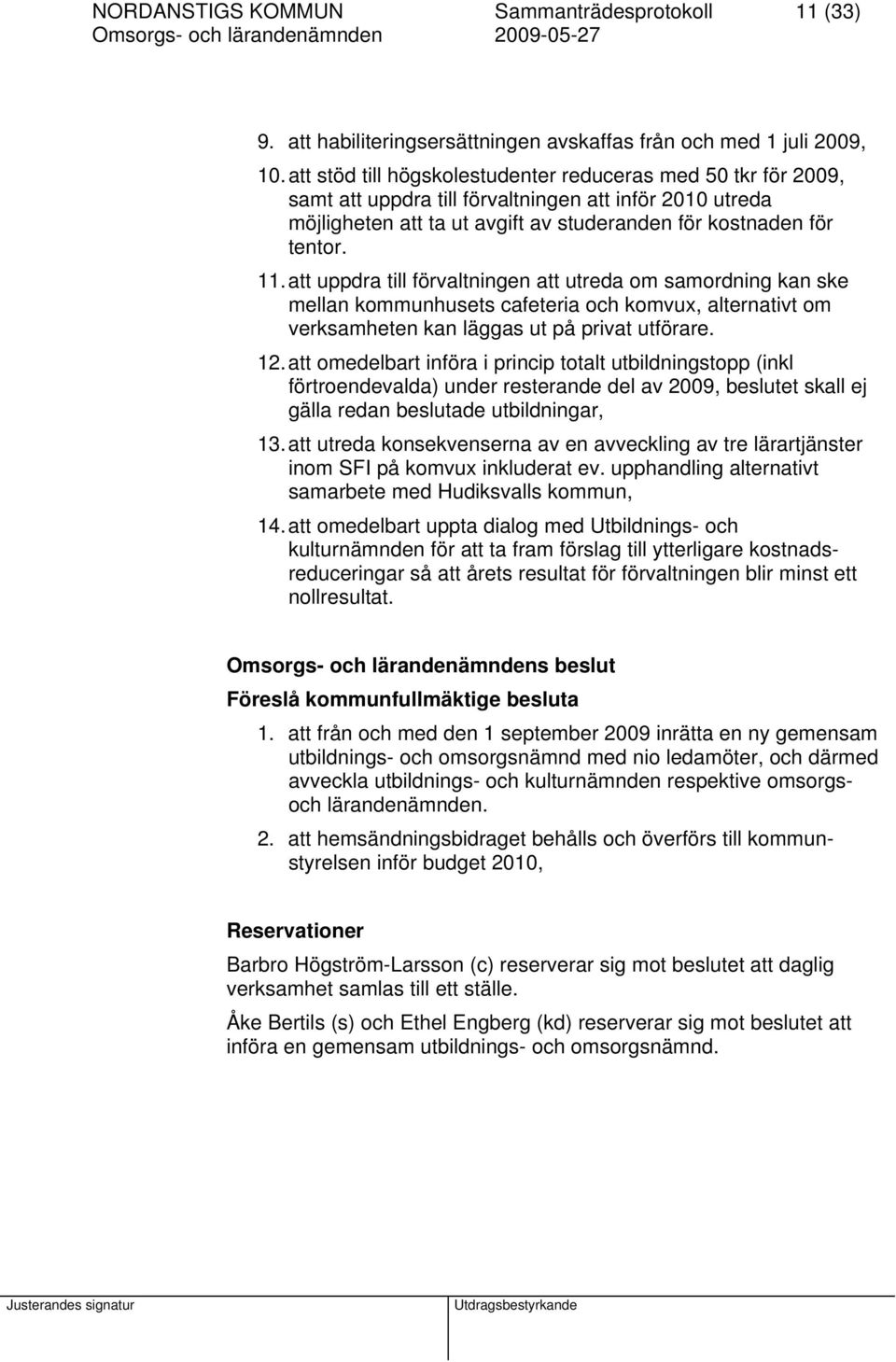 att uppdra till förvaltningen att utreda om samordning kan ske mellan kommunhusets cafeteria och komvux, alternativt om verksamheten kan läggas ut på privat utförare. 12.