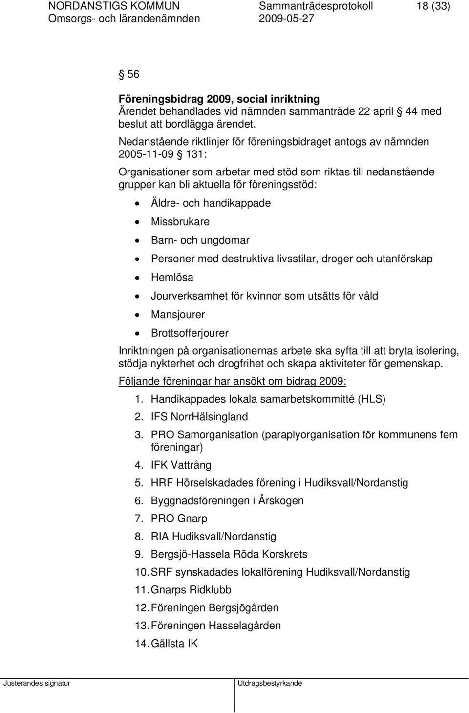 handikappade Missbrukare Barn- och ungdomar Personer med destruktiva livsstilar, droger och utanförskap Hemlösa Jourverksamhet för kvinnor som utsätts för våld Mansjourer Brottsofferjourer