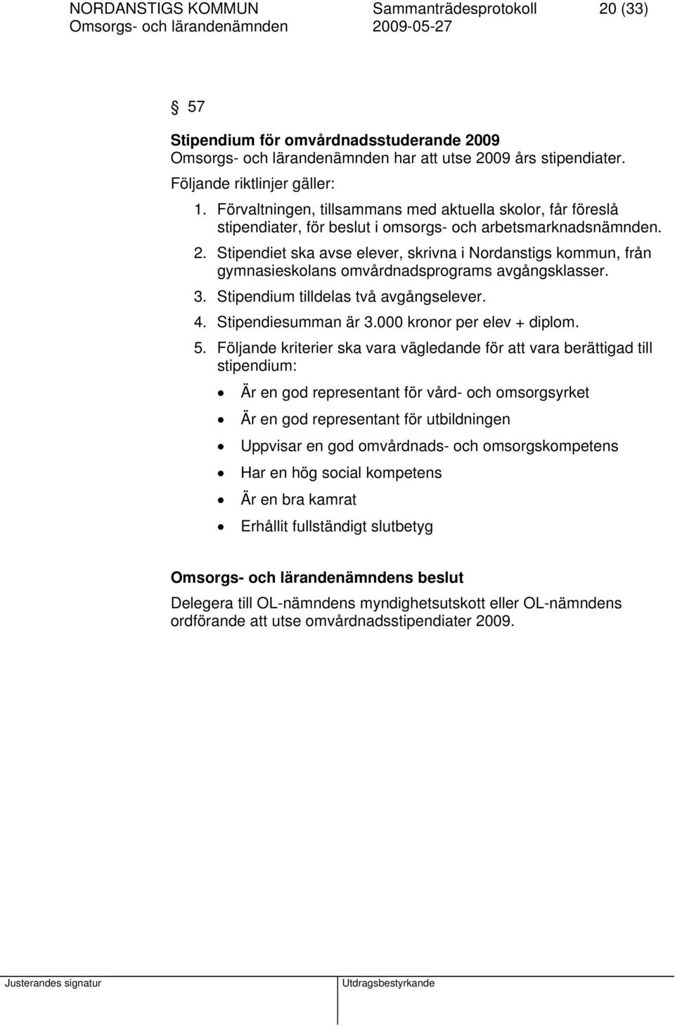 Stipendiet ska avse elever, skrivna i Nordanstigs kommun, från gymnasieskolans omvårdnadsprograms avgångsklasser. 3. Stipendium tilldelas två avgångselever. 4. Stipendiesumman är 3.