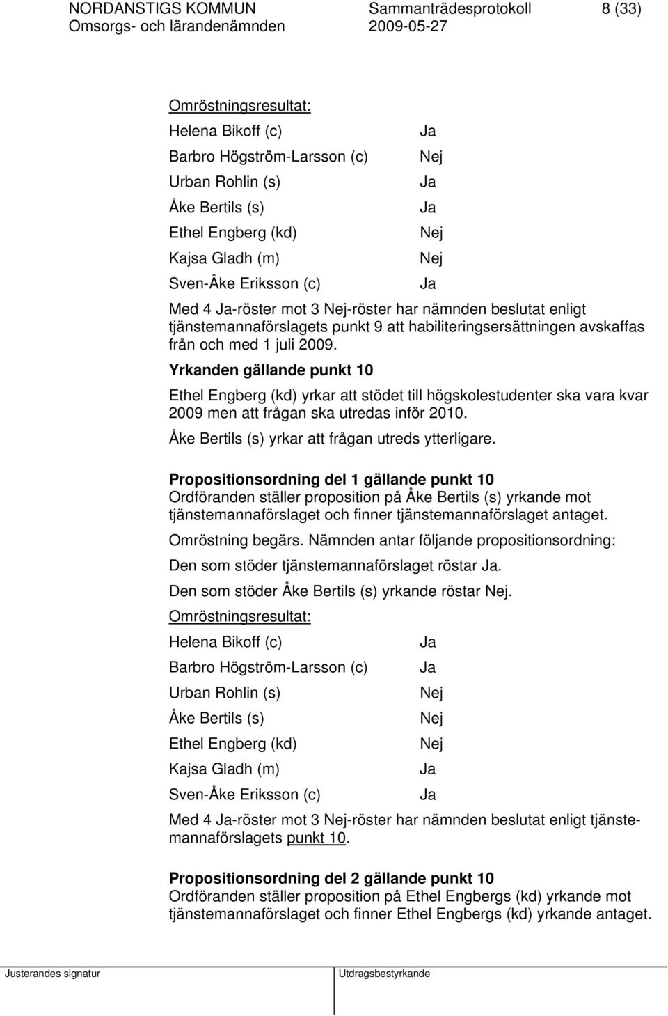 Yrkanden gällande punkt 10 Ethel Engberg (kd) yrkar att stödet till högskolestudenter ska vara kvar 2009 men att frågan ska utredas inför 2010. Åke Bertils (s) yrkar att frågan utreds ytterligare.