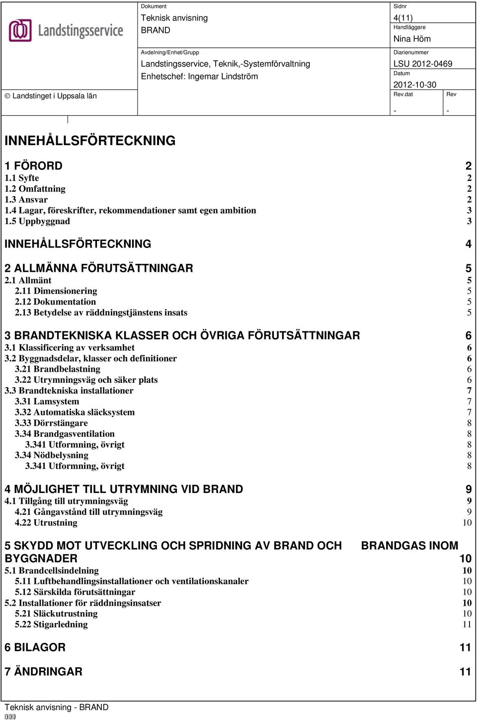 13 Betydelse av räddningstjänstens insats 5 3 TEKNISKA KLASSER OCH ÖVRIGA FÖRUTSÄTTNINGAR 6 3.1 Klassificering av verksamhet 6 3.2 Byggnadsdelar, klasser och definitioner 6 3.21 Brandbelastning 6 3.