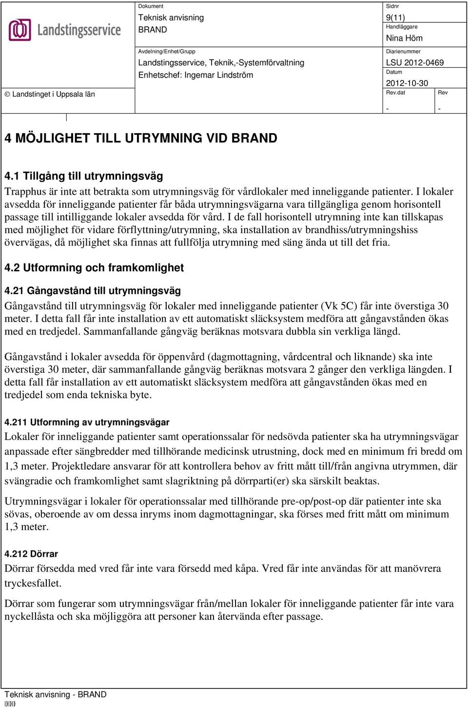 I de fall horisontell utrymning inte kan tillskapas med möjlighet för vidare förflyttning/utrymning, ska installation av brandhiss/utrymningshiss övervägas, då möjlighet ska finnas att fullfölja