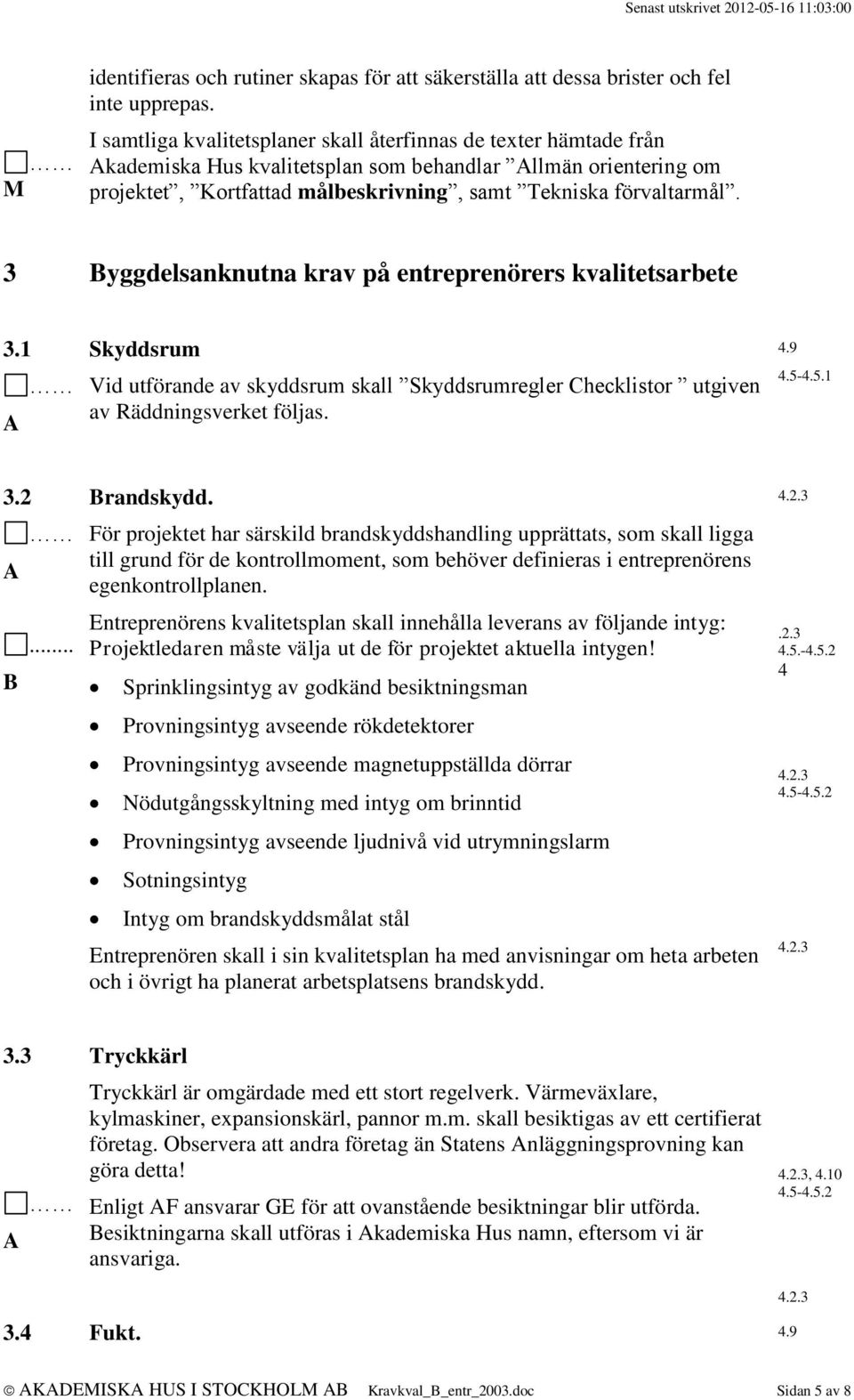 3 yggdelsanknutna krav på entreprenörers kvalitetsarbete 3.1 Skyddsrum Vid utförande av skyddsrum skall Skyddsrumregler hecklistor utgiven av Räddningsverket följas. 4.5-4.5.1 3.2 randskydd.