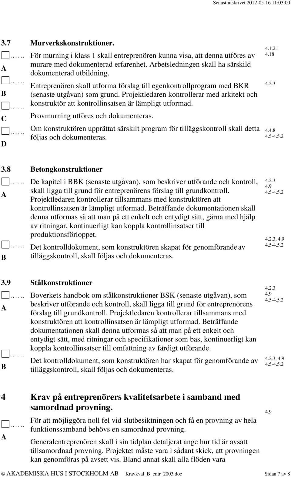 Provmurning utföres och dokumenteras. Om konstruktören upprättat särskilt program för tilläggskontroll skall detta följas och dokumenteras. 4.1.2.1 4.18 4.4.8 3.