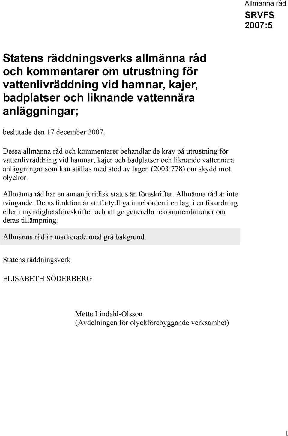 (2003:778) om skydd mot olyckor. Allmänna råd har en annan juridisk status än föreskrifter. Allmänna råd är inte tvingande.