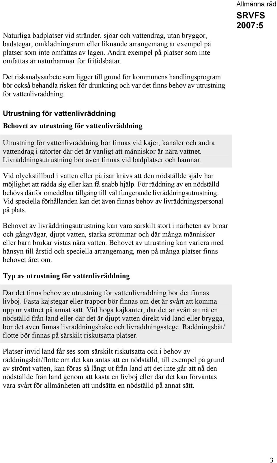 Allmänna råd Det riskanalysarbete som ligger till grund för kommunens handlingsprogram bör också behandla risken för drunkning och var det finns behov av utrustning för vattenlivräddning.