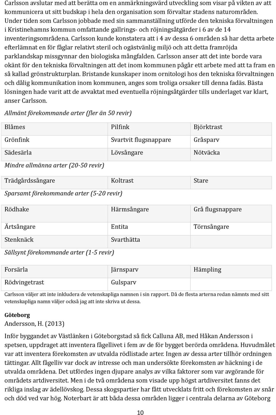 Carlsson kunde konstatera att i 4 av dessa 6 områden så har detta arbete efterlämnat en för fåglar relativt steril och ogästvänlig miljö och att detta framröjda parklandskap missgynnar den biologiska