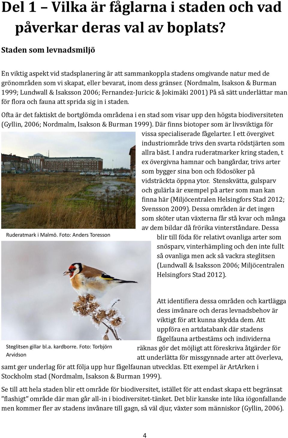 (Nordmalm, Isakson & Burman 1999; Lundwall & Isaksson 2006; Fernandez-Juricic & Jokimäki 2001) På så sätt underlättar man för flora och fauna att sprida sig in i staden.