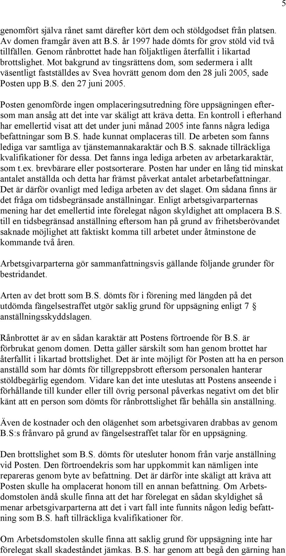 Mot bakgrund av tingsrättens dom, som sedermera i allt väsentligt fastställdes av Svea hovrätt genom dom den 28 juli 2005, sade Posten upp B.S. den 27 juni 2005.