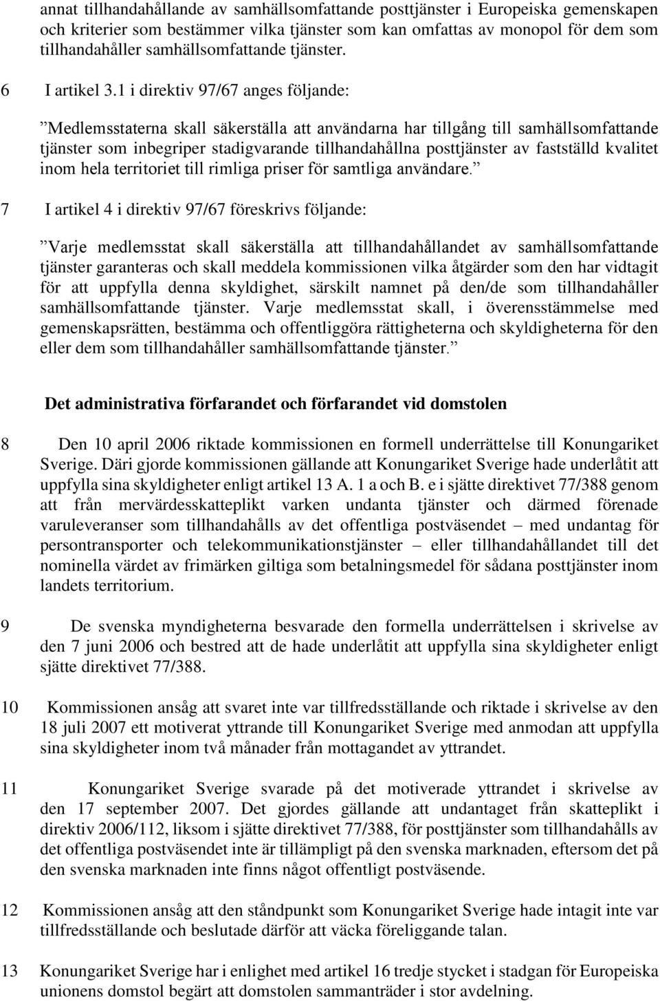 1 i direktiv 97/67 anges följande: Medlemsstaterna skall säkerställa att användarna har tillgång till samhällsomfattande tjänster som inbegriper stadigvarande tillhandahållna posttjänster av